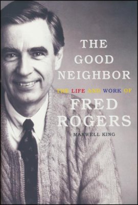 The good neighbor: the life and work of Fred Rogers