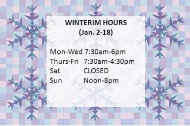 Winterim Jan 2-18 Hours M-W 7:30am-6pm, TH-F 7:30am-4:30pm, Sat closed, Sun noon-8pm